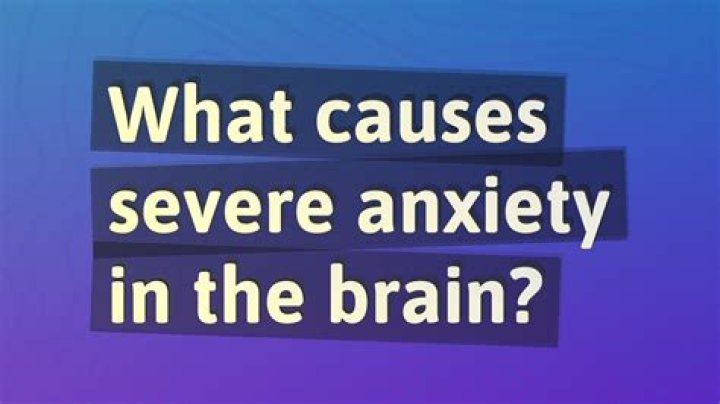 What causes severe anxiety in the brain?